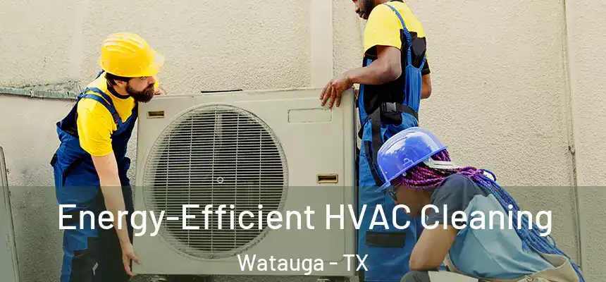  Energy-Efficient HVAC Cleaning Watauga - TX